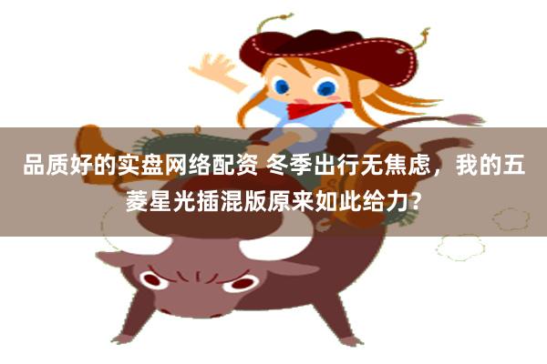 品质好的实盘网络配资 冬季出行无焦虑，我的五菱星光插混版原来如此给力？