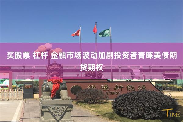 买股票 杠杆 金融市场波动加剧投资者青睐美债期货期权