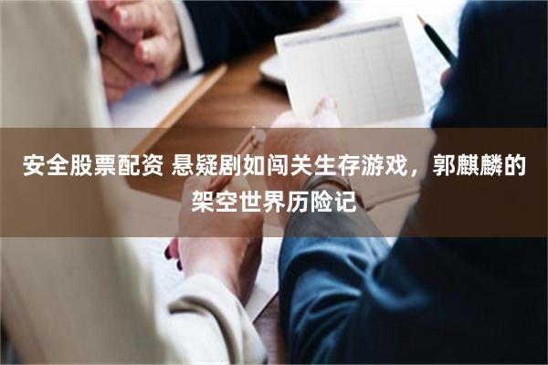 安全股票配资 悬疑剧如闯关生存游戏，郭麒麟的架空世界历险记