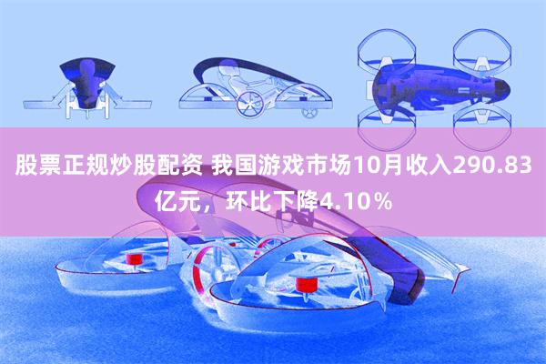 股票正规炒股配资 我国游戏市场10月收入290.83亿元，环比下降4.10％