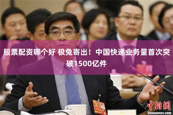 股票配资哪个好 极兔寄出！中国快递业务量首次突破1500亿件