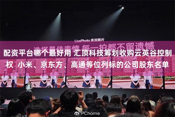 配资平台哪个最好用 汇顶科技筹划收购云英谷控制权  小米、京东方、高通等位列标的公司股东名单