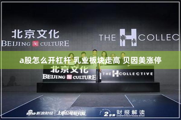 a股怎么开杠杆 乳业板块走高 贝因美涨停