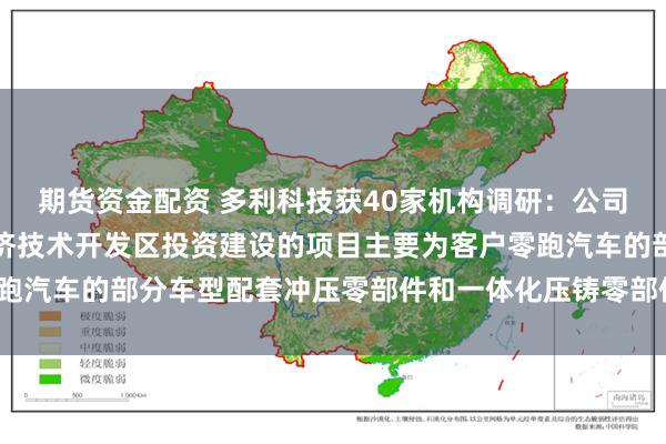 期货资金配资 多利科技获40家机构调研：公司前期披露的在金华市经济技术开发区投资建设的项目主要为客户零跑汽车的部分车型配套冲压零部件和一体化压铸零部件（附调研问答）