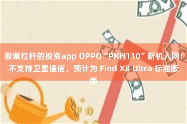 股票杠杆的投资app OPPO“PKH110”新机入网：不支持卫星通信，预计为 Find X8 Ultra 标准版