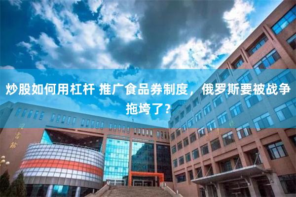 炒股如何用杠杆 推广食品券制度，俄罗斯要被战争拖垮了？