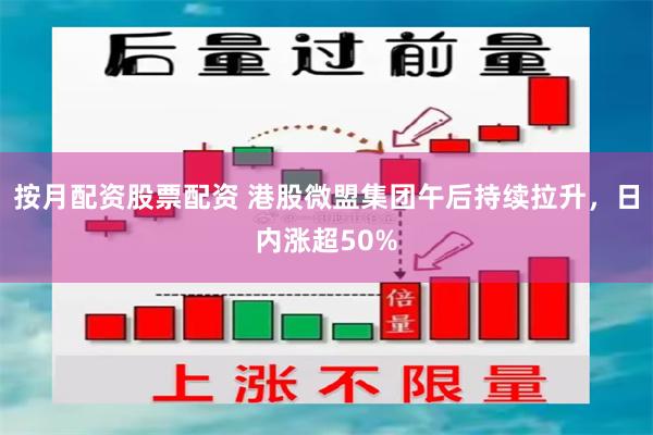 按月配资股票配资 港股微盟集团午后持续拉升，日内涨超50%