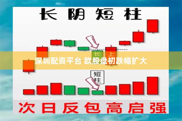 深圳配资平台 欧股盘初跌幅扩大