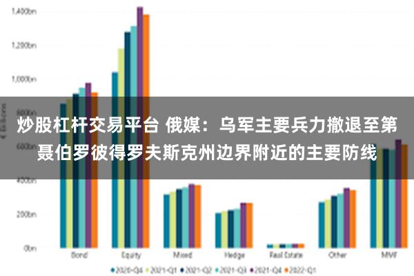 炒股杠杆交易平台 俄媒：乌军主要兵力撤退至第聂伯罗彼得罗夫斯克州边界附近的主要防线