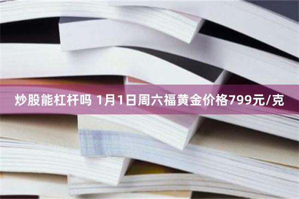 炒股能杠杆吗 1月1日周六福黄金价格799元/克