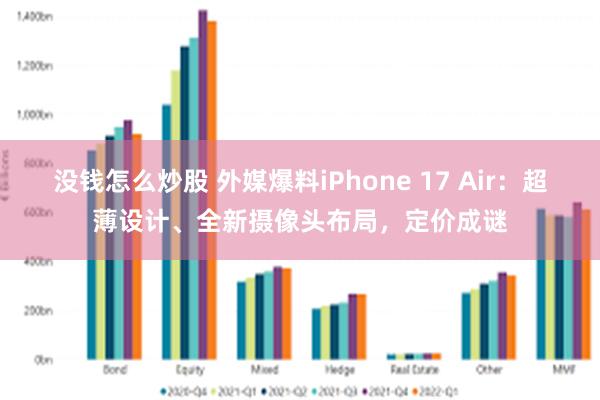 没钱怎么炒股 外媒爆料iPhone 17 Air：超薄设计、全新摄像头布局，定价成谜