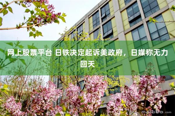 网上股票平台 日铁决定起诉美政府，日媒称无力回天
