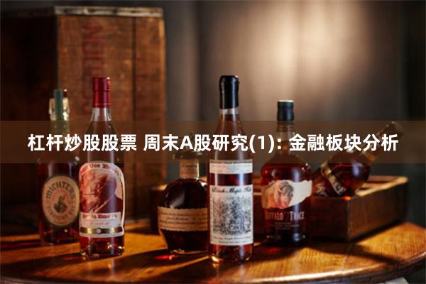 杠杆炒股股票 周末A股研究(1): 金融板块分析