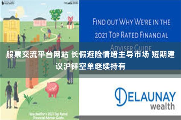 股票交流平台网站 长假避险情绪主导市场 短期建议沪锌空单继续持有