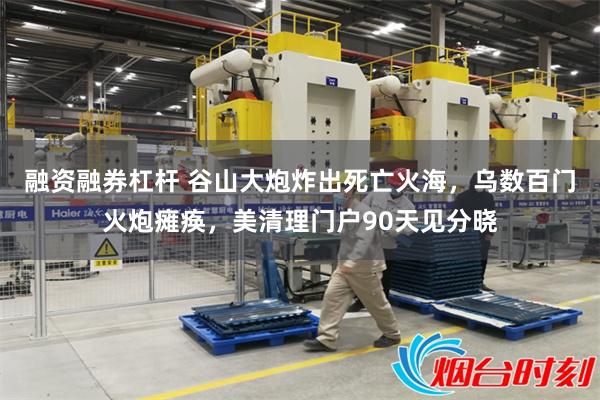 融资融券杠杆 谷山大炮炸出死亡火海，乌数百门火炮瘫痪，美清理门户90天见分晓