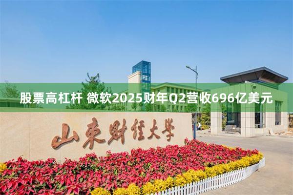 股票高杠杆 微软2025财年Q2营收696亿美元