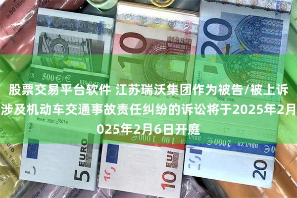 股票交易平台软件 江苏瑞沃集团作为被告/被上诉人的1起涉及机动车交通事故责任纠纷的诉讼将于2025年2月6日开庭