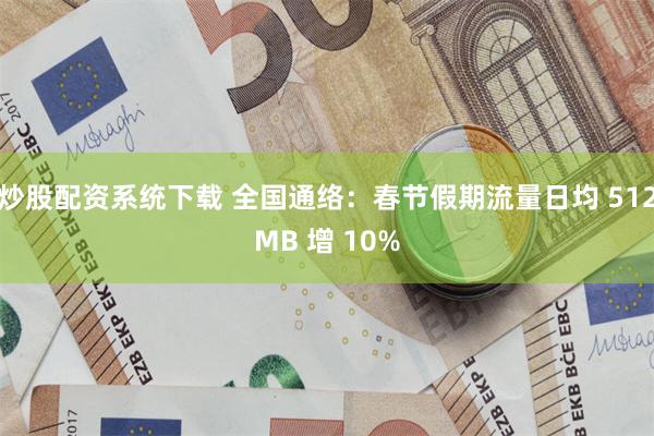 炒股配资系统下载 全国通络：春节假期流量日均 512MB 增 10%