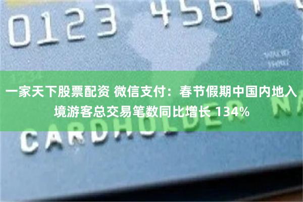 一家天下股票配资 微信支付：春节假期中国内地入境游客总交易笔数同比增长 134%