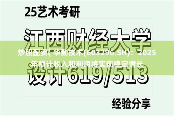 炒股配资( 华勤技术(603296.SH)：2025年预计收入和利润将实现稳定增长