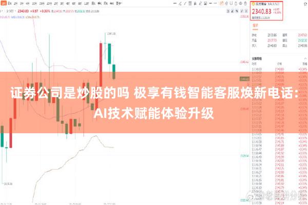 证券公司是炒股的吗 极享有钱智能客服焕新电话:AI技术赋能体验升级