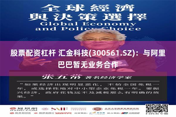 股票配资杠杆 汇金科技(300561.SZ)：与阿里巴巴暂无业务合作