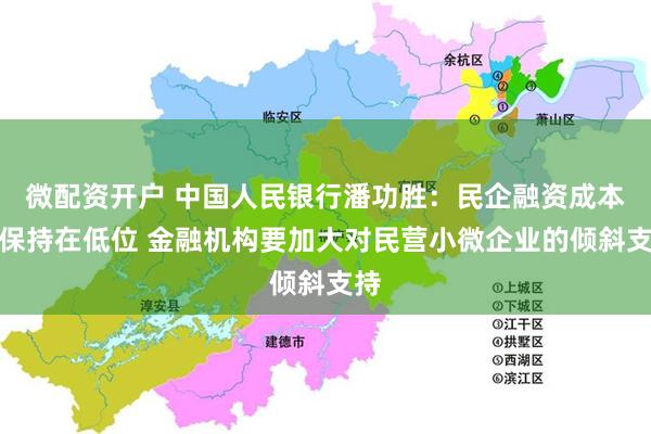 微配资开户 中国人民银行潘功胜：民企融资成本将保持在低位 金融机构要加大对民营小微企业的倾斜支持