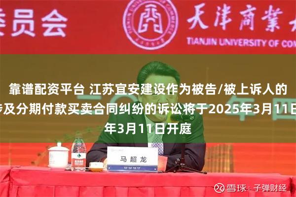 靠谱配资平台 江苏宜安建设作为被告/被上诉人的1起涉及分期付款买卖合同纠纷的诉讼将于2025年3月11日开庭