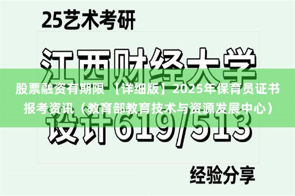 股票融资有期限 【详细版】2025年保育员证书报考资讯（教育部教育技术与资源发展中心）