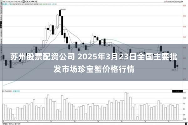 苏州股票配资公司 2025年3月23日全国主要批发市场珍宝蟹价格行情