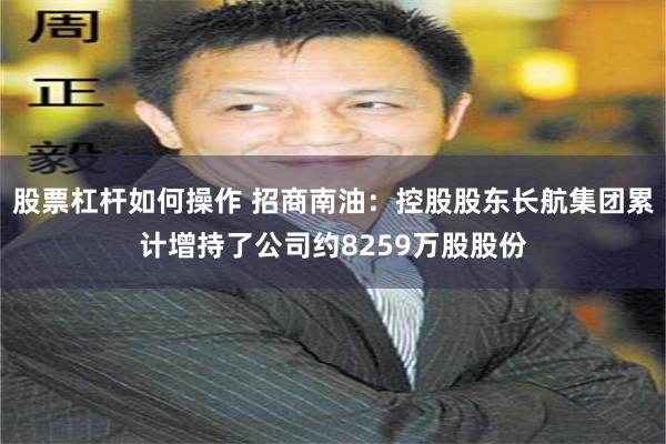股票杠杆如何操作 招商南油：控股股东长航集团累计增持了公司约8259万股股份