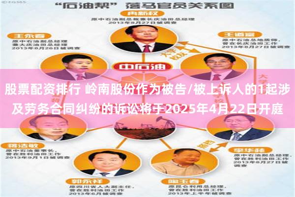 股票配资排行 岭南股份作为被告/被上诉人的1起涉及劳务合同纠纷的诉讼将于2025年4月22日开庭
