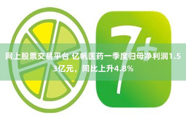 网上股票交易平台 亿帆医药一季度归母净利润1.53亿元，同比上升4.8%