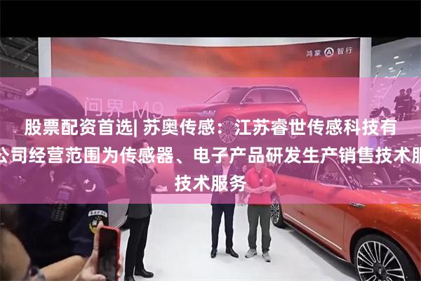 股票配资首选| 苏奥传感：江苏睿世传感科技有限公司经营范围为传感器、电子产品研发生产销售技术服务
