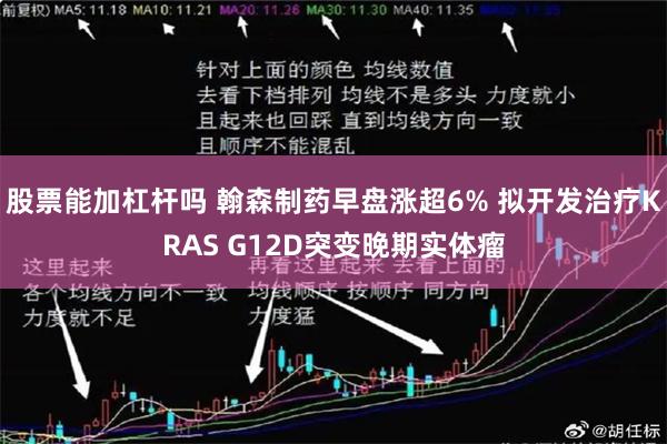 股票能加杠杆吗 翰森制药早盘涨超6% 拟开发治疗KRAS G12D突变晚期实体瘤