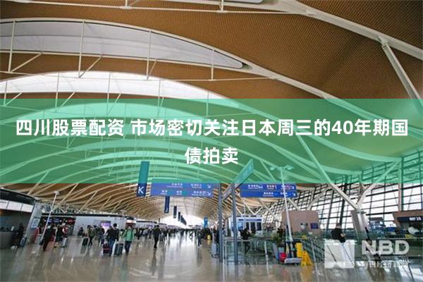 四川股票配资 市场密切关注日本周三的40年期国债拍卖