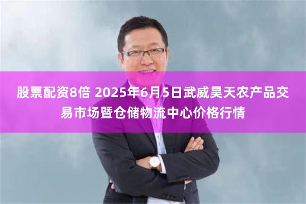 股票配资8倍 2025年6月5日武威昊天农产品交易市场暨仓储物流中心价格行情