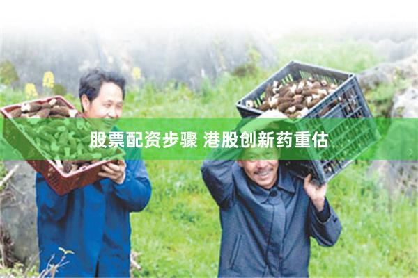 股票配资步骤 港股创新药重估