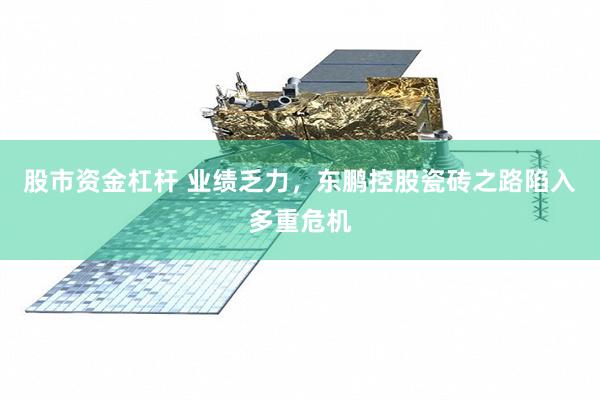 股市资金杠杆 业绩乏力，东鹏控股瓷砖之路陷入多重危机