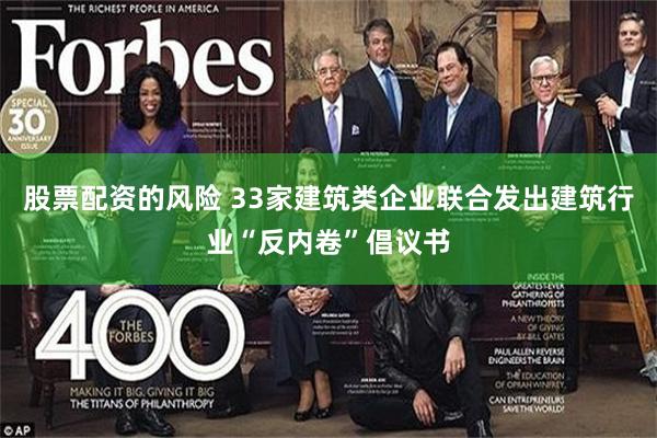 股票配资的风险 33家建筑类企业联合发出建筑行业“反内卷”倡议书