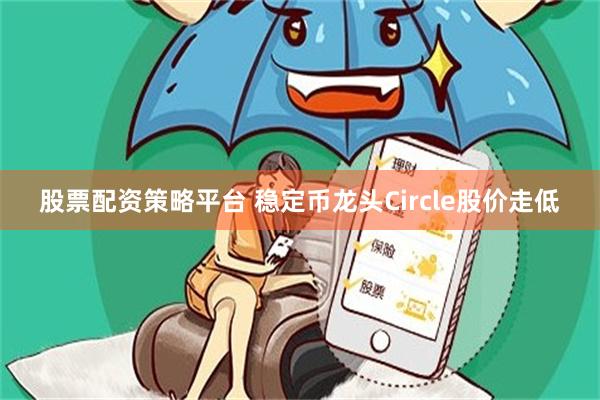股票配资策略平台 稳定币龙头Circle股价走低
