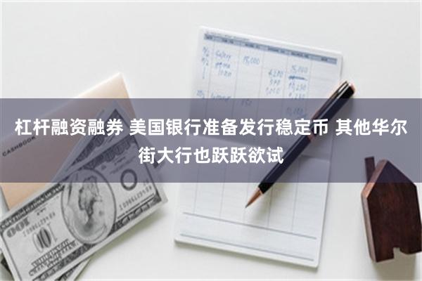 杠杆融资融券 美国银行准备发行稳定币 其他华尔街大行也跃跃欲试