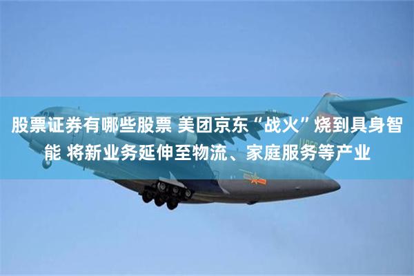 股票证券有哪些股票 美团京东“战火”烧到具身智能 将新业务延伸至物流、家庭服务等产业