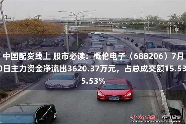 中国配资线上 股市必读：概伦电子（688206）7月30日主力资金净流出3620.37万元，占总成交额15.53%