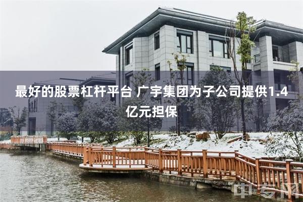 最好的股票杠杆平台 广宇集团为子公司提供1.4亿元担保