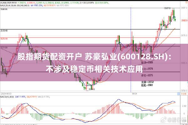 股指期货配资开户 苏豪弘业(600128.SH)：不涉及稳定币相关技术应用