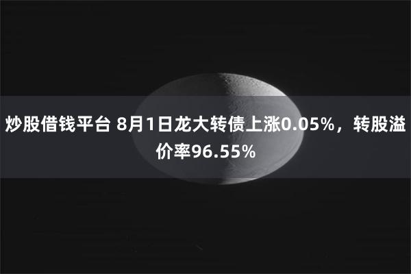 炒股借钱平台 8月1日龙大转债上涨0.05%，转股溢价率96.55%