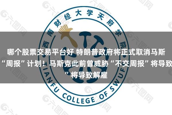 哪个股票交易平台好 特朗普政府将正式取消马斯克的“周报”计划！马斯克此前曾威胁“不交周报”将导致解雇