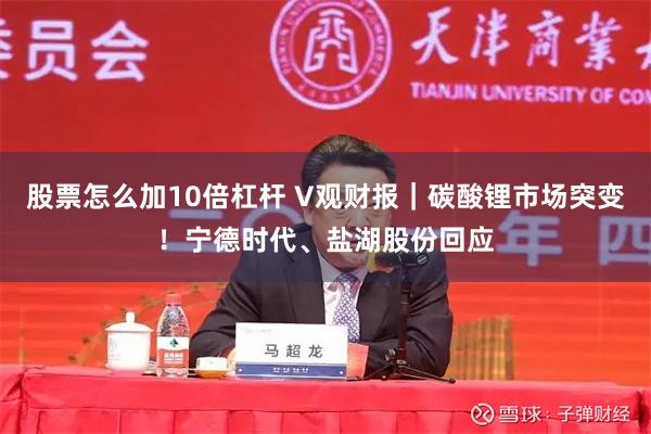 股票怎么加10倍杠杆 V观财报｜碳酸锂市场突变！宁德时代、盐湖股份回应