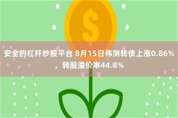 安全的杠杆炒股平台 8月15日伟测转债上涨0.86%，转股溢价率44.8%